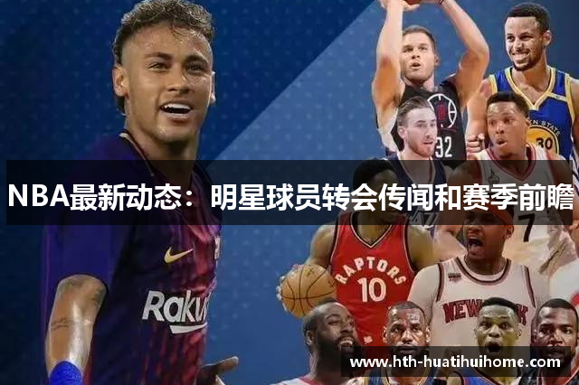 NBA最新动态：明星球员转会传闻和赛季前瞻