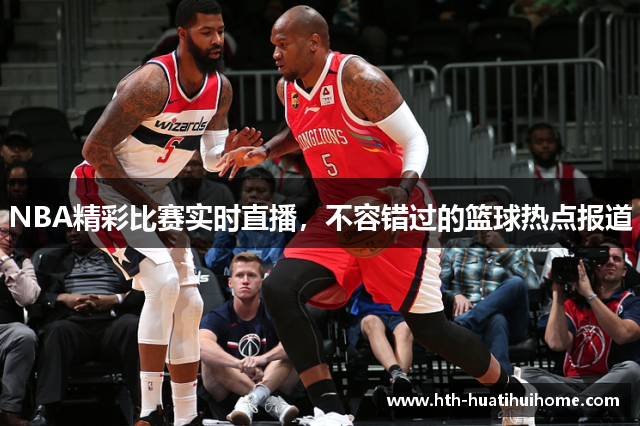 NBA精彩比赛实时直播，不容错过的篮球热点报道