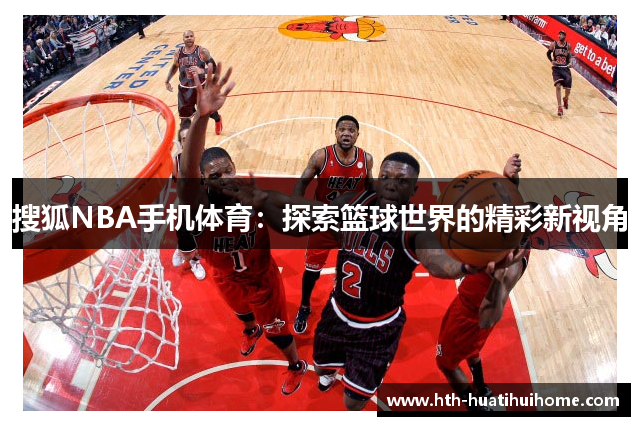 搜狐NBA手机体育：探索篮球世界的精彩新视角