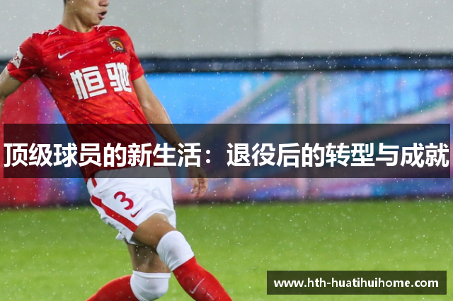 顶级球员的新生活：退役后的转型与成就