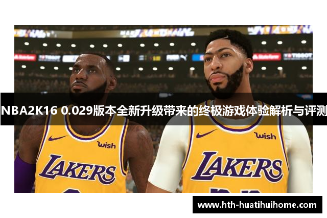 NBA2K16 0.029版本全新升级带来的终极游戏体验解析与评测