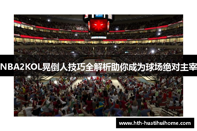 NBA2KOL晃倒人技巧全解析助你成为球场绝对主宰