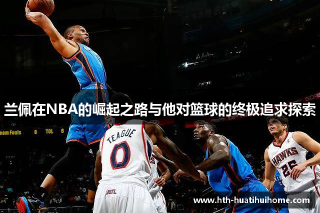 兰佩在NBA的崛起之路与他对篮球的终极追求探索