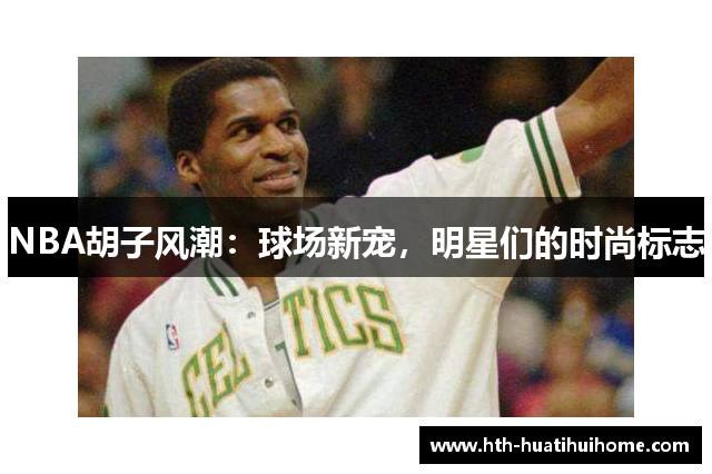 NBA胡子风潮：球场新宠，明星们的时尚标志