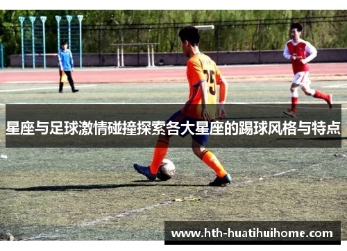 星座与足球激情碰撞探索各大星座的踢球风格与特点