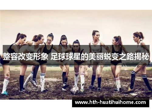整容改变形象 足球球星的美丽蜕变之路揭秘
