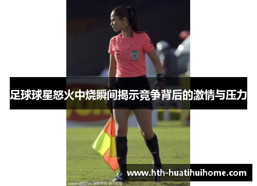 足球球星怒火中烧瞬间揭示竞争背后的激情与压力