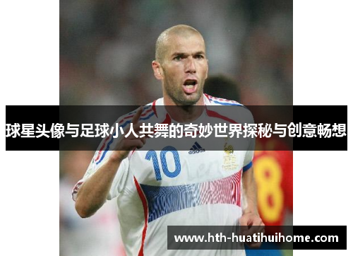 球星头像与足球小人共舞的奇妙世界探秘与创意畅想
