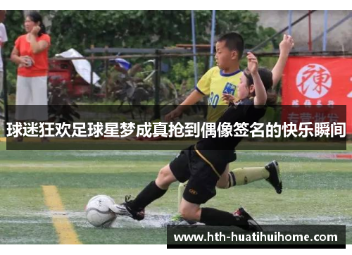 球迷狂欢足球星梦成真抢到偶像签名的快乐瞬间