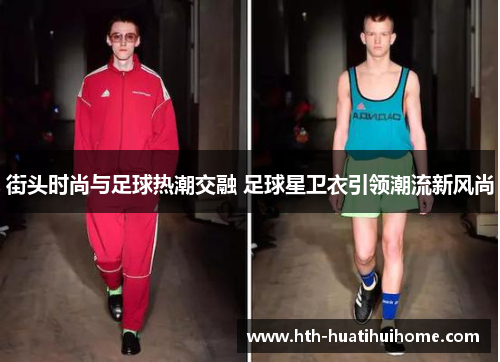 街头时尚与足球热潮交融 足球星卫衣引领潮流新风尚