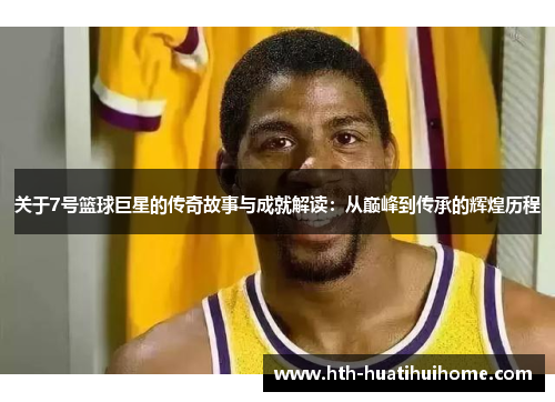关于7号篮球巨星的传奇故事与成就解读：从巅峰到传承的辉煌历程