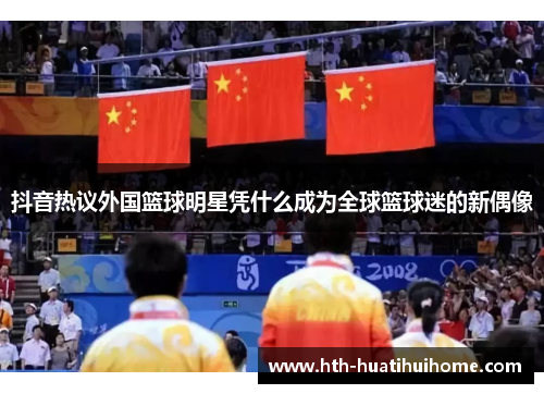 抖音热议外国篮球明星凭什么成为全球篮球迷的新偶像