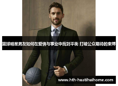 篮球明星男友如何在爱情与事业中找到平衡 打破公众期待的束缚