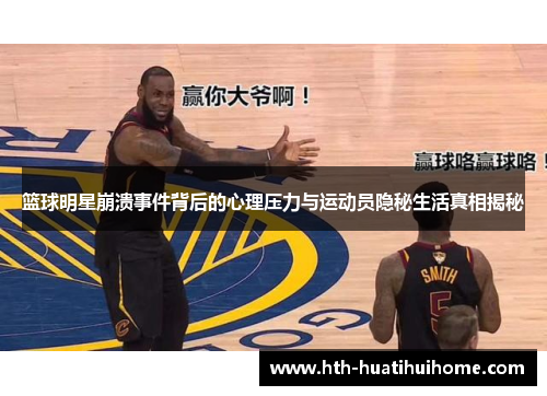 篮球明星崩溃事件背后的心理压力与运动员隐秘生活真相揭秘