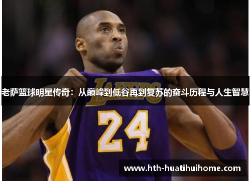 老萨篮球明星传奇：从巅峰到低谷再到复苏的奋斗历程与人生智慧